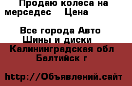 Продаю колеса на мерседес  › Цена ­ 40 000 - Все города Авто » Шины и диски   . Калининградская обл.,Балтийск г.